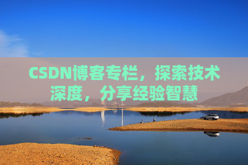 CSDN博客专栏,探索技术深度,分享经验智慧 CSDN博客专栏,探索技术深度,分享经验智慧